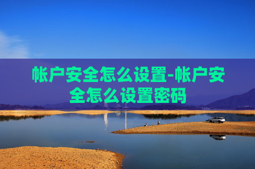 帐户安全怎么设置-帐户安全怎么设置密码