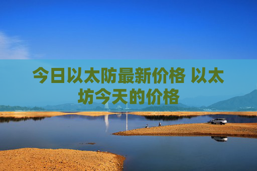 今日以太防最新价格 以太坊今天的价格