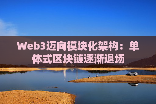 Web3迈向模块化架构：单体式区块链逐渐退场
