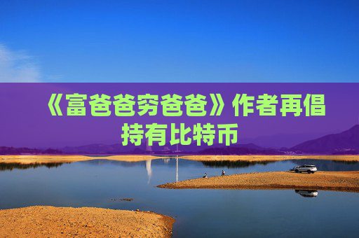 《富爸爸穷爸爸》作者再倡持有比特币