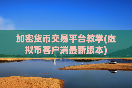 加密货币交易平台教学(虚拟币客户端最新版本)