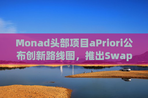 Monad头部项目aPriori公布创新路线图,推出Swapr订单流基础设施