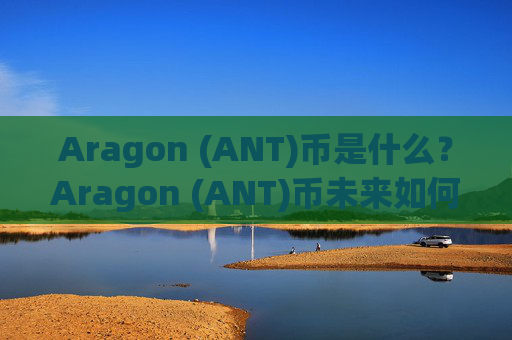 Aragon (ANT)币是什么?Aragon (ANT)币未来如何?