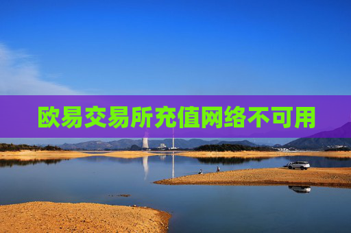 欧易交易所充值网络不可用