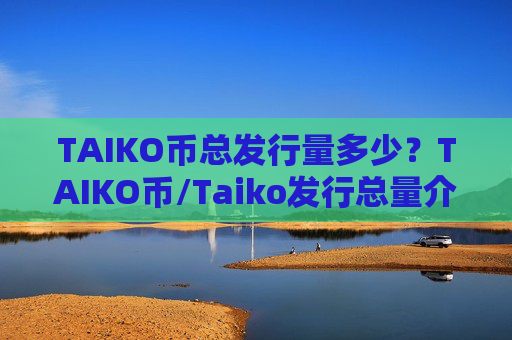 TAIKO币总发行量多少?TAIKO币/Taiko发行总量介绍