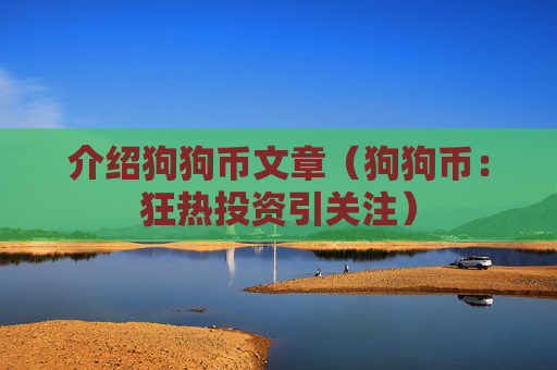 介绍狗狗币文章（狗狗币：狂热投资引关注）
