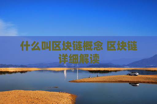 什么叫区块链概念 区块链详细解读
