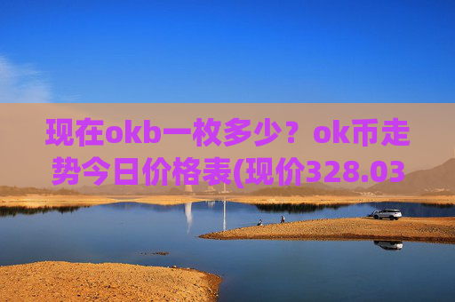 现在okb一枚多少?ok币走势今日价格表(现价328.034元)