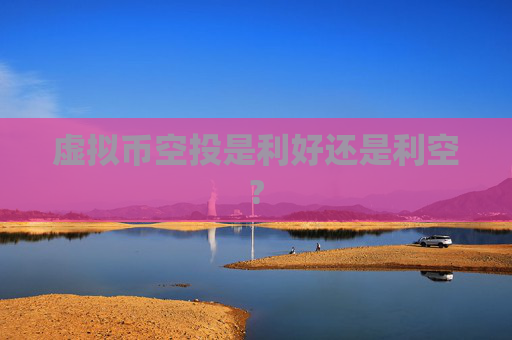 虚拟币空投是利好还是利空?