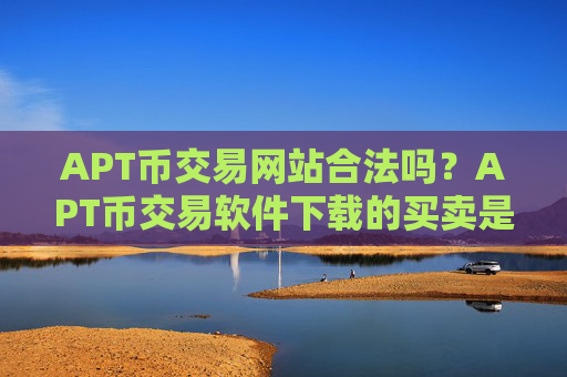APT币交易网站合法吗?APT币交易软件下载的买卖是