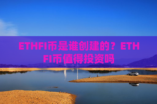 ETHFI币是谁创建的？ETHFI币值得投资吗
