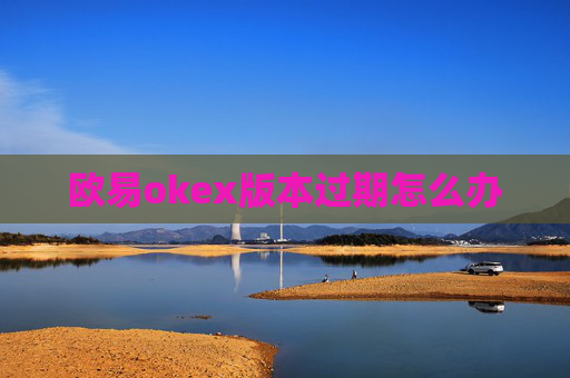 欧易okex版本过期怎么办