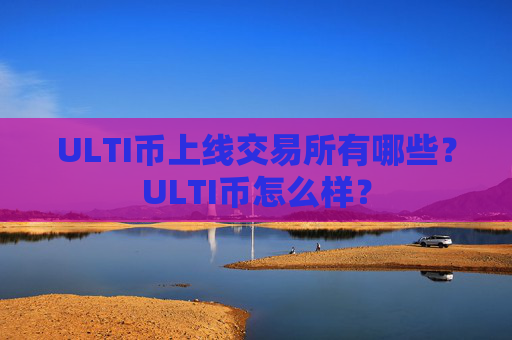 ULTI币上线交易所有哪些？ULTI币怎么样？