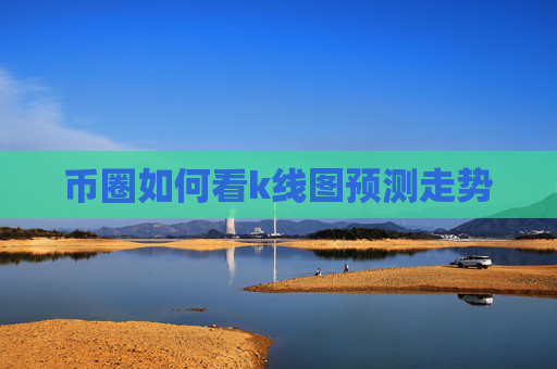 币圈如何看k线图预测走势