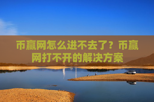 币赢网怎么进不去了？币赢网打不开的解决方案