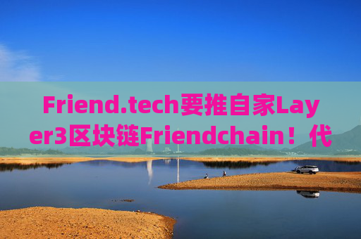 Friend.tech要推自家Layer3区块链Friendchain!代币FRIEND涨超14%