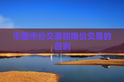币圈市价交易和限价交易的区别