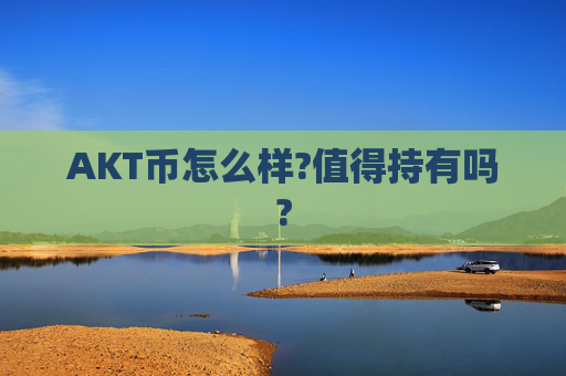 AKT币怎么样?值得持有吗?