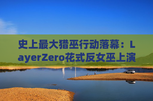 史上最大猎巫行动落幕:LayerZero花式反女巫上演囚徒困境