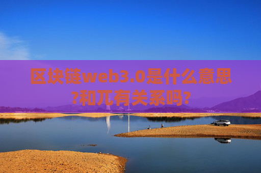 区块链web3.0是什么意思?和兀有关系吗?