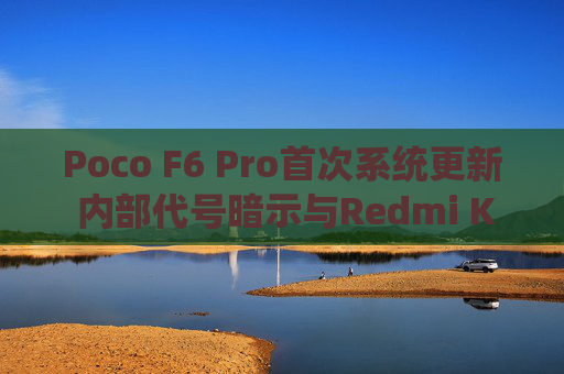 Poco F6 Pro首次系统更新 内部代号暗示与Redmi K70同源