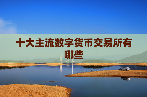 十大主流数字货币交易所有哪些