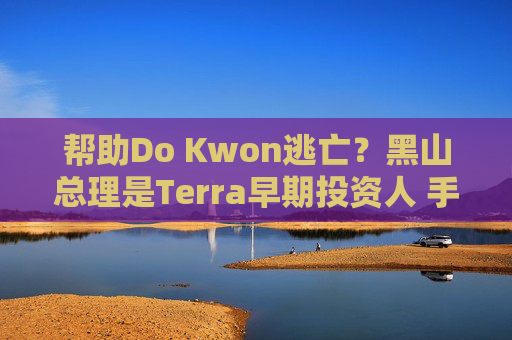 帮助Do Kwon逃亡?黑山总理是Terra早期投资人 手握75万枚LUNA