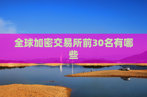 全球加密交易所前30名有哪些