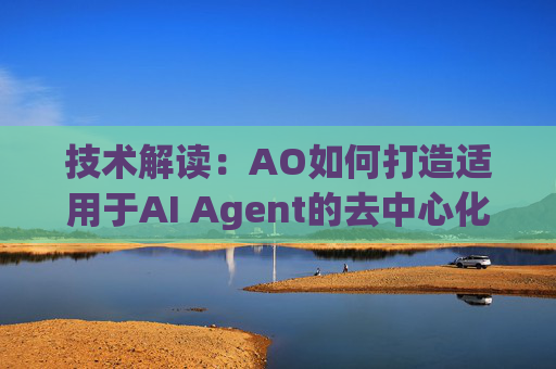 技术解读:AO如何打造适用于AI Agent的去中心化计算网络?