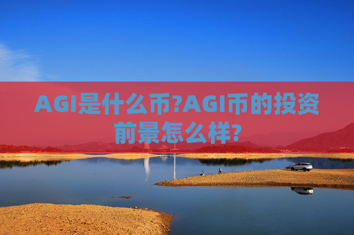 AGI是什么币?AGI币的投资前景怎么样?
