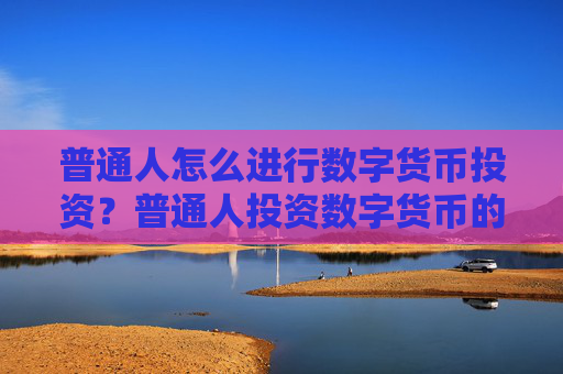 普通人怎么进行数字货币投资?普通人投资数字货币的方法