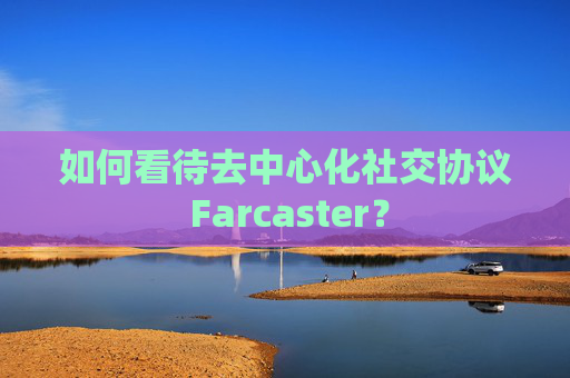 如何看待去中心化社交协议 Farcaster?