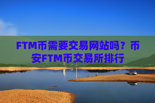 FTM币需要交易网站吗?币安FTM币交易所排行