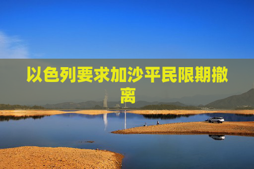 以色列要求加沙平民限期撤离
