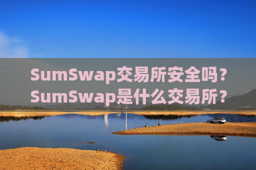 SumSwap交易所安全吗？SumSwap是什么交易所？SumSwap交易所详细介绍