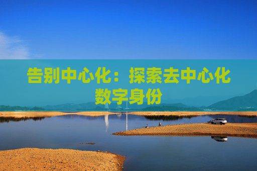 告别中心化:探索去中心化数字身份