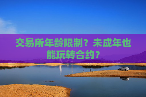 交易所年龄限制?未成年也能玩转合约?