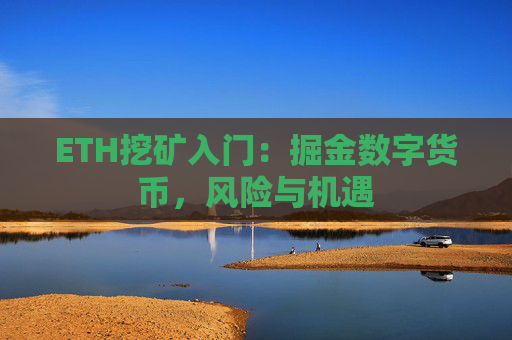 ETH挖矿入门:掘金数字货币,风险与机遇