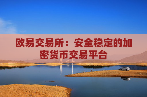 欧易交易所:安全稳定的加密货币交易平台