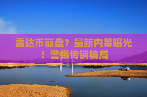 雷达币崩盘?最新内幕曝光!警惕传销骗局