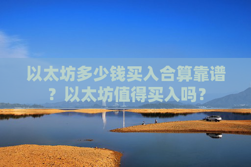 以太坊多少钱买入合算靠谱?以太坊值得买入吗?
