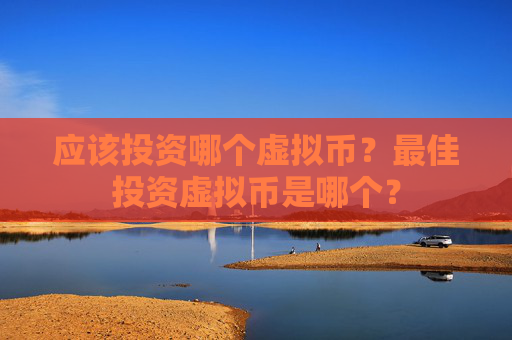 应该投资哪个虚拟币?最佳投资虚拟币是哪个?