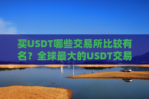 买USDT哪些交易所比较有名?全球最大的USDT交易软件盘点