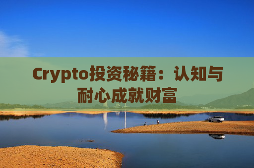 Crypto投资秘籍:认知与耐心成就财富