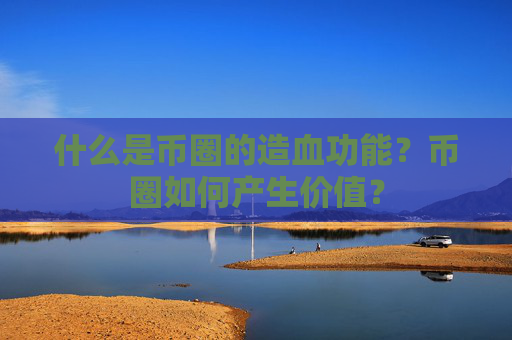 什么是币圈的造血功能?币圈如何产生价值?