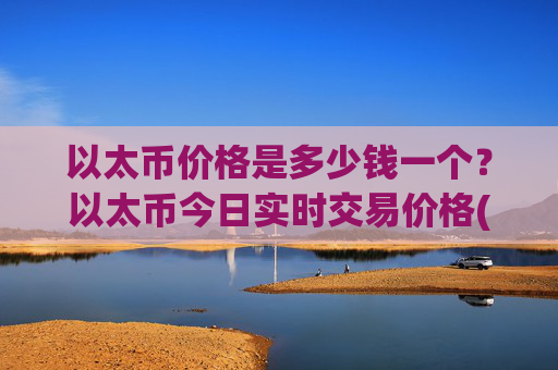 以太币价格是多少钱一个？以太币今日实时交易价格(现价24566.45元)