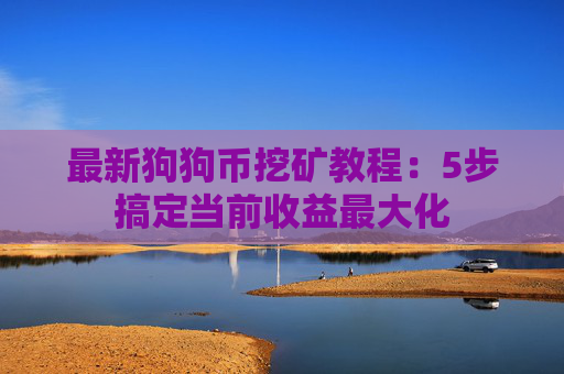 最新狗狗币挖矿教程:5步搞定当前收益最大化