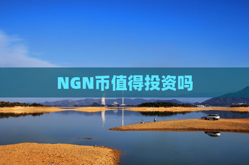 NGN币值得投资吗