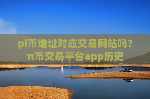 pi币地址对应交易网站吗?π币交易平台app历史