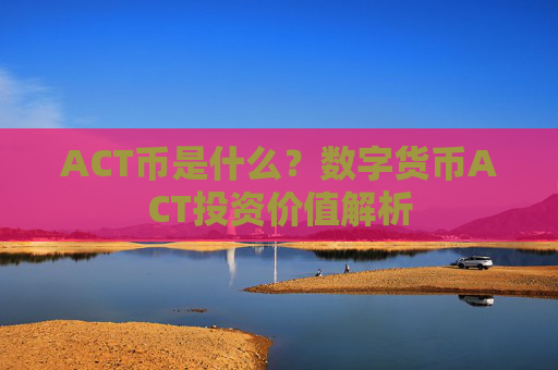 ACT币是什么?数字货币ACT投资价值解析